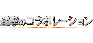 進撃のコラボレーション (attack on titan)