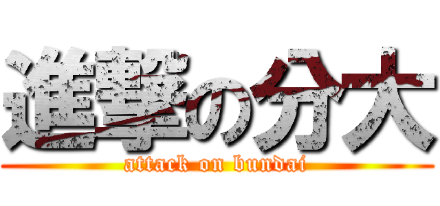 進撃の分大 (attack on bundai)