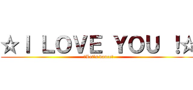 ☆Ｉ ＬＯＶＥ ＹＯＵ ！☆ (◇Let\'s dance◇)