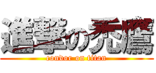 進撃の禿鷹 (condor on titan)