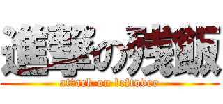 進撃の残飯 (attack on leftover)