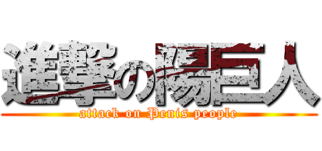 進撃の陽巨人 (attack on Penis people)