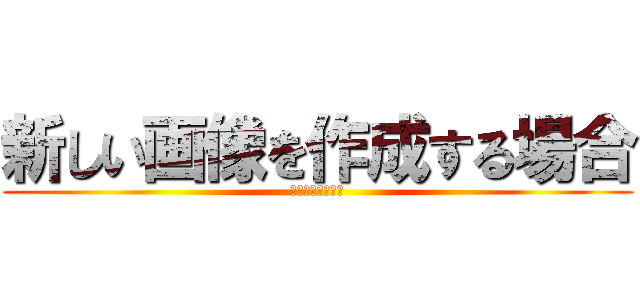 新しい画像を作成する場合 (はここをクリック)