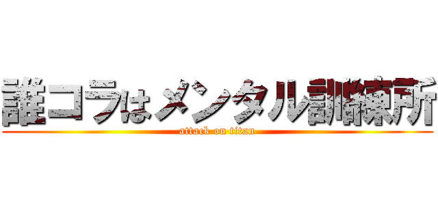 誰コラはメンタル訓練所 (attack on titan)