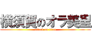 横須賀のオラ美里 (attack on titan)