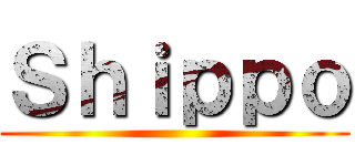 Ｓｈｉｐｐｏ ()