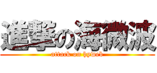 進撃の海微波 (attack on hyweb)