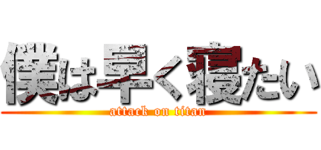 僕は早く寝たい (attack on titan)