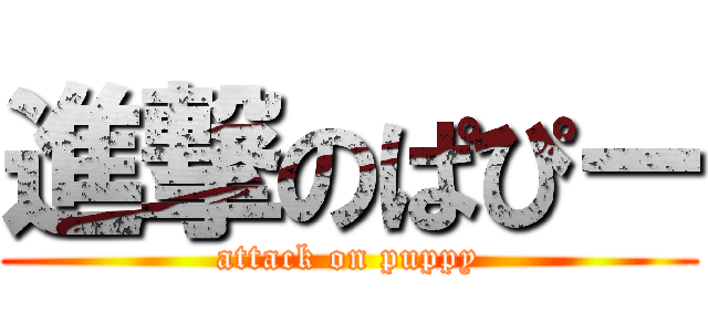 進撃のぱぴー (attack on puppy)