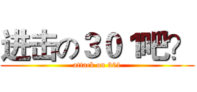 进击の３０１吧？ (attack on 301)
