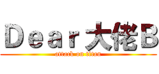 Ｄｅａｒ 大佬Ｂ (attack on titan)