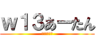 ｗ１３あーたん (ログレス生活)