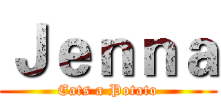 Ｊｅｎｎａ (Eats a Potato)