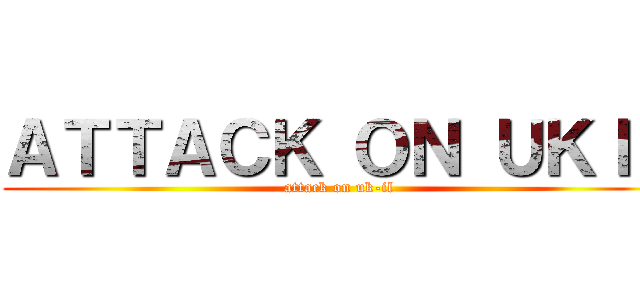 ＡＴＴＡＣＫ ＯＮ ＵＫＩＬ (attack on uk-il)