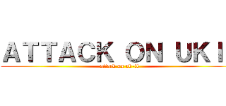 ＡＴＴＡＣＫ ＯＮ ＵＫＩＬ (attack on uk-il)