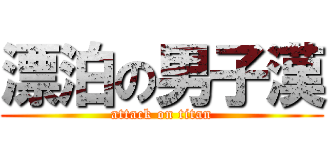 漂泊の男子漢 (attack on titan)