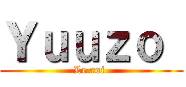 Ｙｕｕｚｏ  (Le roi )