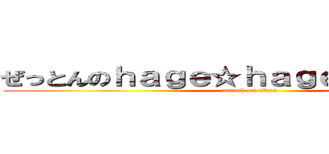 ぜっとんのｈａｇｅ☆ｈａｇｅピカリナイト (attack on titan)