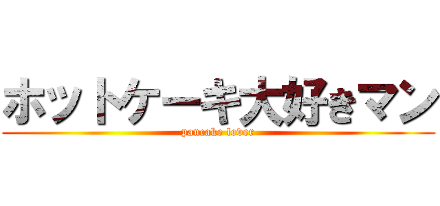 ホットケーキ大好きマン (pancake lover)