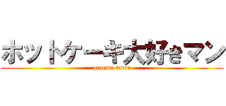 ホットケーキ大好きマン (pancake lover)