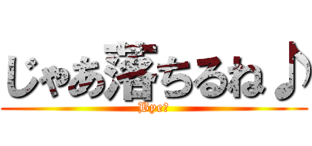 じゃあ落ちるね♪ (Bye♪)