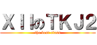 ＸＩＩのＴＫＪ２ (the best class)