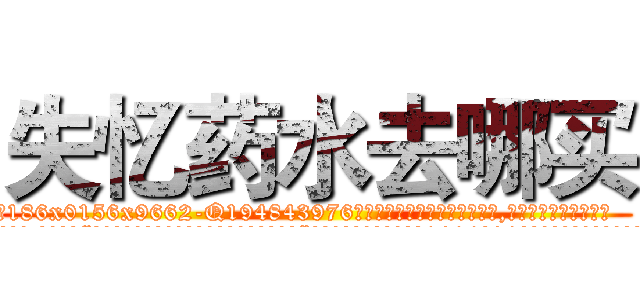 失忆药水去哪买 (失忆药水去哪买【电.话186x0156x9662-Q194843976林氏药业】我们做的是长期生意,靠的是老客户长期支持
参考消息网2月20日报道 韩媒称，“剩女多、离婚率高的城市，房价一定会上涨。”这是中国经济学家金岩石2016年12月参加在上海举行的房地产相关论坛时说的话。
)
