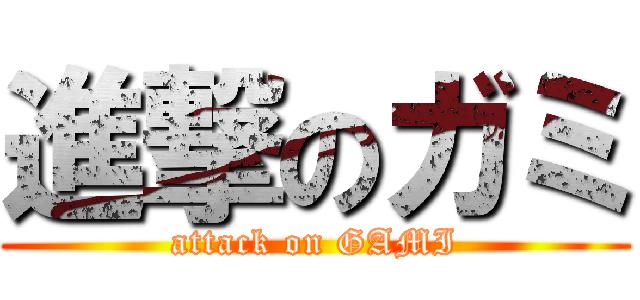 進撃のガミ (attack on GAMI)