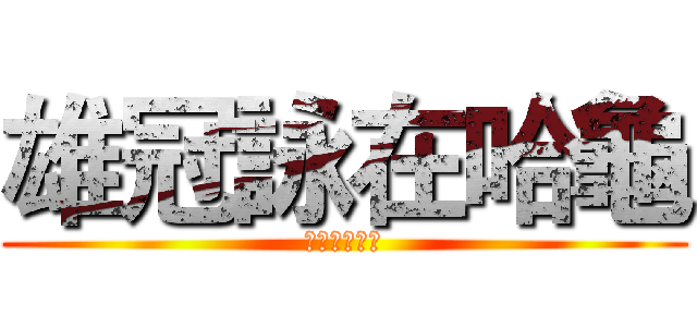 雄冠詠在哈龜 (幹林老司之作)