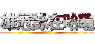 雄冠詠在哈龜 (幹林老司之作)