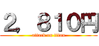 ２，８１０円 (attack on titan)