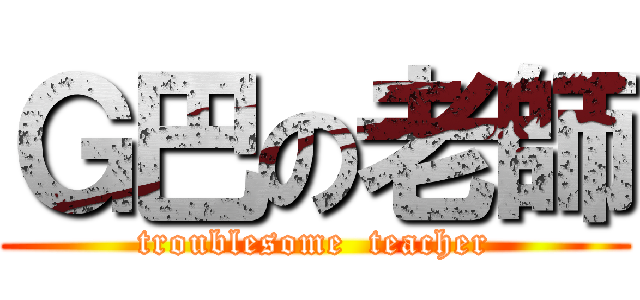 Ｇ巴の老師 (troublesome  teacher)
