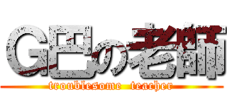 Ｇ巴の老師 (troublesome  teacher)