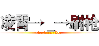 凌霄→＿→刷枪 (attack on titan)