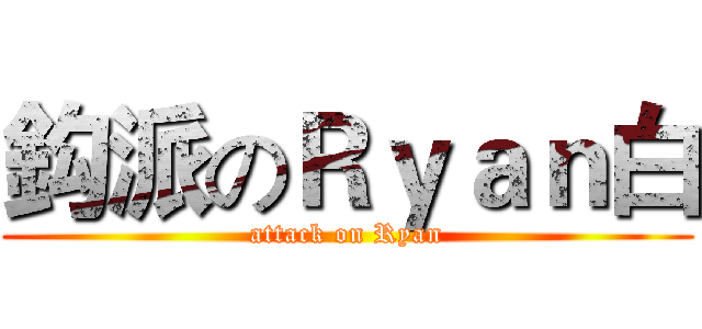 鈎派のＲｙａｎ白 (attack on Ryan)