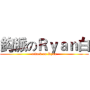 鈎派のＲｙａｎ白 (attack on Ryan)