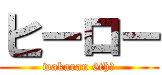 ヒーロー (wakaran 6th♡)