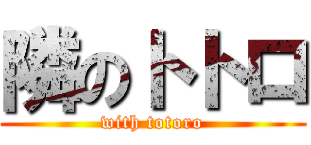 隣のトトロ (with totoro)
