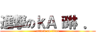 進撃のｋＡｉ琳 ． (attack on titan)