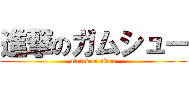 進撃のガムシュー (attack on titan)