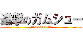 進撃のガムシュー (attack on titan)