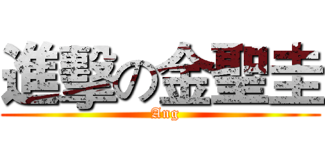 進擊の金聖圭 (  Ang)