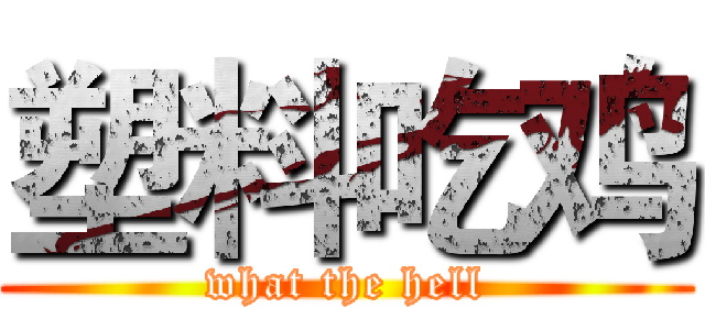 塑料吃鸡 (what the hell)