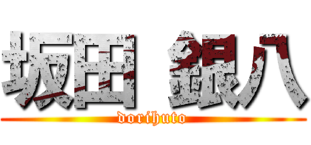 坂田 銀八 (dorihuto)