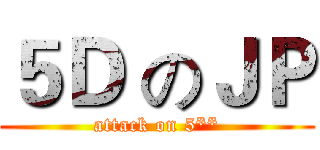 ５Ｄ のＪＰ (attack on 5**)