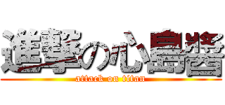 進撃の心島醬 (attack on titan)