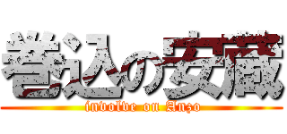 巻込の安蔵 ( involve on Anzo)