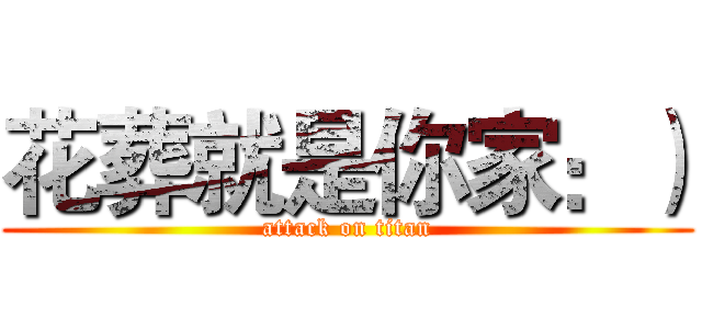 花葬就是你家：） (attack on titan)
