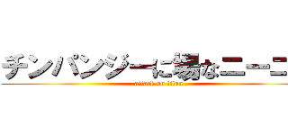 チンパンジーに場なニーニー (attack on titan)