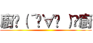 廚ʅ（´◓∀◔｀）ʃ廚 ()